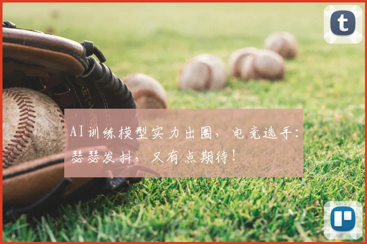 AI训练模型实力出圈,电竞选手:瑟瑟发抖,又有点期待!