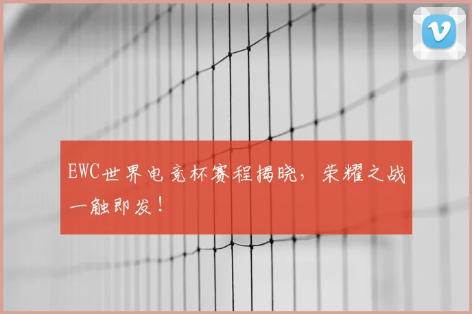 EWC世界电竞杯赛程揭晓，荣耀之战一触即发！