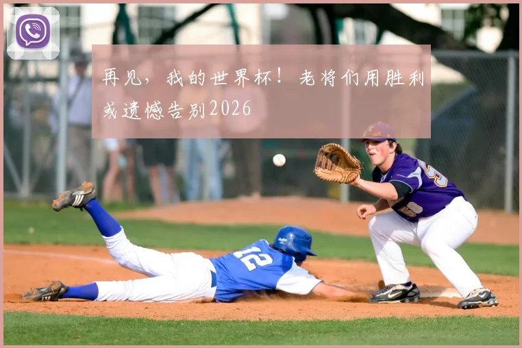 再见，我的世界杯！老将们用胜利或遗憾告别2026