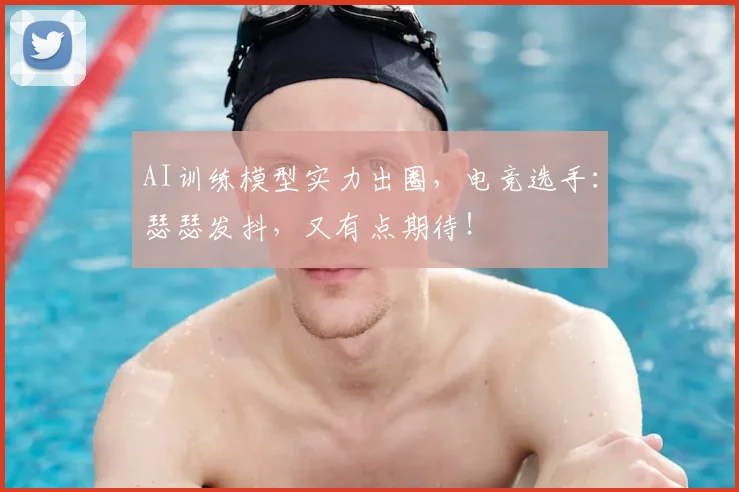 AI训练模型实力出圈,电竞选手:瑟瑟发抖,又有点期待!