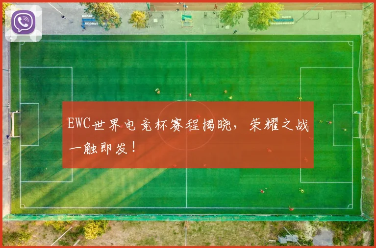 EWC世界电竞杯赛程揭晓,荣耀之战一触即发!
