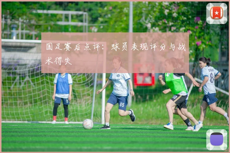 国足赛后点评：球员表现评分与战术得失