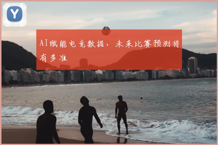 AI赋能电竞数据,未来比赛预测将有多准