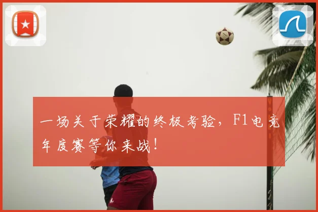 一场关于荣耀的终极考验,F1电竞年度赛等你来战!