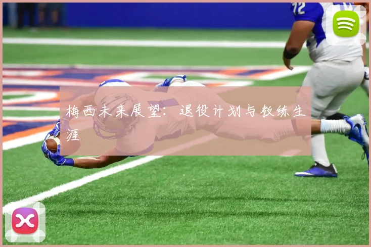 梅西未来展望:退役计划与教练生涯